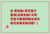 必.芙左旋c灵芝孢子原液(必芙左旋C与灵芝孢子原液的联合成分能否改善皮肤问题？)
