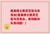 度美博士黑灵芝首乌洗发水(度美博士黑灵芝首乌洗发水，有效解决头发问题！)