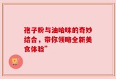 孢子粉与油哈味的奇妙结合，带你领略全新美食体验”