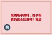 发烧嗓子疼时，孢子粉真的适合饮用吗？背后
