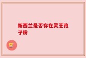 新西兰是否存在灵芝孢子粉