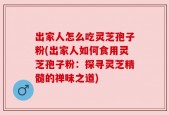 出家人怎么吃灵芝孢子粉(出家人如何食用灵芝孢子粉：探寻灵芝精髓的禅味之道)