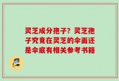 灵芝成分孢子？灵芝孢子究竟在灵芝的伞面还是伞底有相关参考书籍