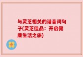 与灵芝相关的谐音词句子(灵芝佳品：开启健康生活之旅)