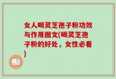 女人喝灵芝孢子粉功效与作用图文(喝灵芝孢子粉的好处，女性必看)