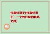 侠客梦灵芝(侠客梦灵芝：一个独行侠的修炼之路)