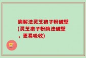 酶解法灵芝孢子粉破壁(灵芝孢子粉酶法破壁，更易吸收)
