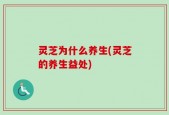 灵芝为什么养生(灵芝的养生益处)
