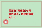 灵芝有7种颜色(七种颜色灵芝，医学价值重大！)