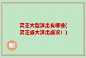 灵芝大型演出有哪些(灵芝盛大演出盛况！)