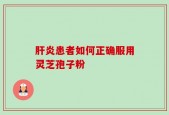 肝炎患者如何正确服用灵芝孢子粉