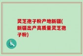 灵芝孢子粉产地新疆(新疆出产高质量灵芝孢子粉)