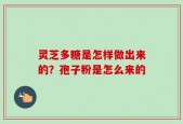 灵芝多糖是怎样做出来的？孢子粉是怎么来的