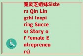 秦灵芝姐妹Sisters Qin Lingzhi Inspiring Success Story of Female Entrepreneurs)