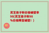 灵芝孢子粉价格破壁率98(灵芝孢子粉98%价格降至破壁！)