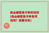 森山破壁孢子粉的功效(森山破壁孢子粉有何功效？简要分析)