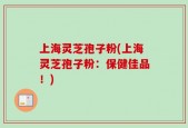上海灵芝孢子粉(上海灵芝孢子粉：保健佳品！)