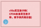 cfda灵芝孢子粉(CFDA批准灵芝孢子粉，赋予其药用价值)