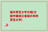 绍兴灵芝小学介绍(介绍中国浙江省绍兴市的灵芝小学)