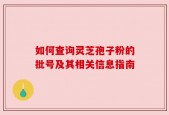 如何查询灵芝孢子粉的批号及其相关信息指南