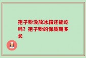 孢子粉没放冰箱还能吃吗？孢子粉的保质期多长