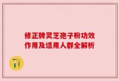 修正牌灵芝孢子粉功效作用及适用人群全解析