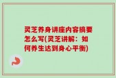灵芝养身讲座内容摘要怎么写(灵芝讲解：如何养生达到身心平衡)