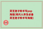 灵芝孢子粉手写pop海报(现代人养生必备灵芝孢子粉手写海报)