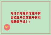 为什么吃完灵芝孢子粉会拉肚子灵芝孢子粉引发肠胃不适？)
