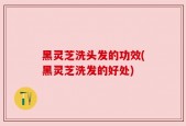 黑灵芝洗头发的功效(黑灵芝洗发的好处)