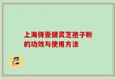 上海得壹健灵芝孢子粉的功效与使用方法