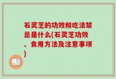 石灵芝的功效和吃法禁忌是什么(石灵芝功效、食用方法及注意事项)