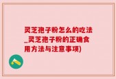 灵芝孢子粉怎么的吃法_灵芝孢子粉的正确食用方法与注意事项)