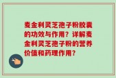 麦金利灵芝孢子粉胶囊的功效与作用？详解麦金利灵芝孢子粉的营养价值和药理作用？
