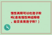 慢性再障可以吃孢子粉吗(患有慢性神经障碍，能否食用孢子粉？)
