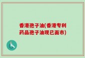 香港孢子油(香港专利药品孢子油现已面市)
