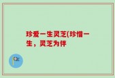 珍爱一生灵芝(珍惜一生，灵芝为伴