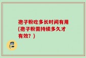孢子粉吃多长时间有用(孢子粉需持续多久才有效？)