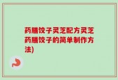 药膳饺子灵芝配方灵芝药膳饺子的简单制作方法)