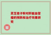 灵芝孢子粉对肝脏血管瘤的预防和治疗效果研究