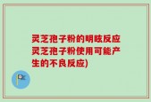 灵芝孢子粉的明眩反应灵芝孢子粉使用可能产生的不良反应)