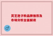 灵芝孢子粉品牌推荐及市场分析全面解读