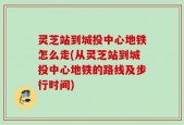 灵芝站到城投中心地铁怎么走(从灵芝站到城投中心地铁的路线及步行时间)