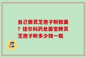 自己做灵芝孢子粉胶囊？佳尔科药业菌宝牌灵芝孢子粉多少钱一瓶