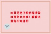 吃灵芝孢子粉后尿液发红是怎么回事？看看这些你不知道的
