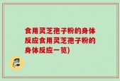 食用灵芝孢子粉的身体反应食用灵芝孢子粉的身体反应一览)