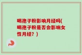 喝孢子粉影响月经吗(喝孢子粉是否会影响女性月经？)