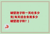 破壁孢子粉一天吃多少克(每天适合食用多少破壁孢子粉？)