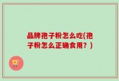 品牌孢子粉怎么吃(孢子粉怎么正确食用？)