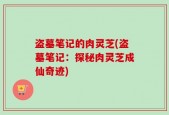 盗墓笔记的肉灵芝(盗墓笔记：探秘肉灵芝成仙奇迹)